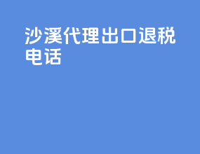 沙溪代理出口退税电话