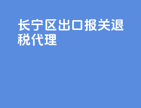 长宁区出口报关退税代理