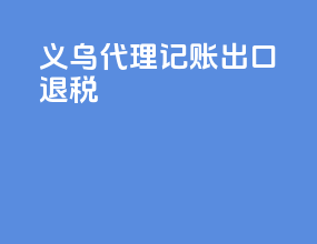 义乌代理记账出口退税