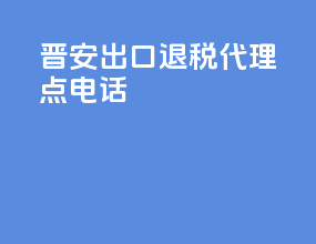 晋安出口退税代理点电话
