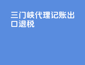 三门峡代理记账出口退税