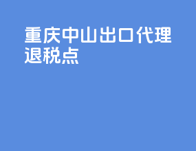 重庆中山出口代理退税点