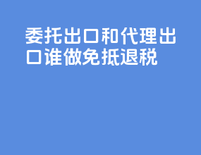委托出口和代理出口谁做免抵退税