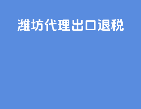 潍坊代理出口退税