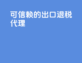 可信赖的出口退税代理