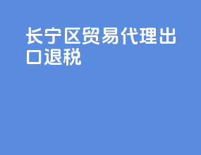 长宁区贸易代理出口退税