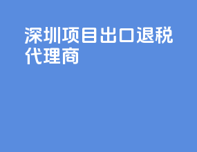 深圳项目出口退税代理商