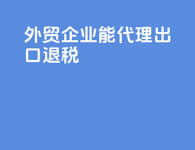 外贸企业能代理出口退税