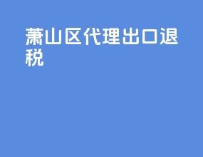 萧山区代理出口退税