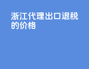 浙江代理出口退税的价格