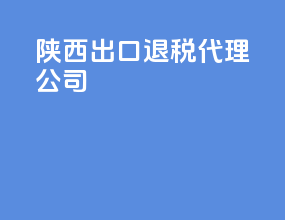 陕西出口退税代理公司