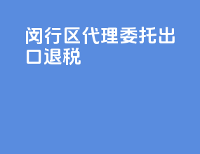 闵行区代理委托出口退税