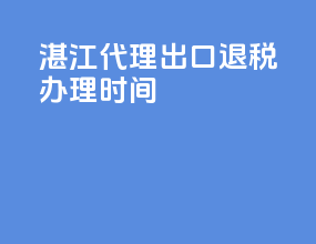 湛江代理出口退税办理时间