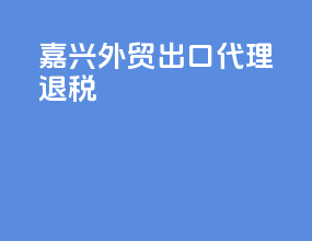 嘉兴外贸出口代理退税