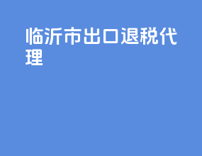 临沂市出口退税代理