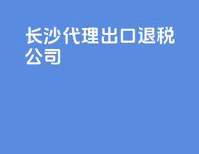 长沙代理出口退税公司