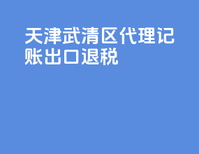 天津武清区代理记账出口退税