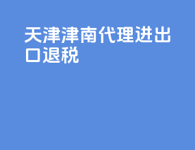 天津津南代理进出口退税