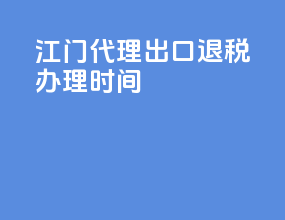 江门代理出口退税办理时间