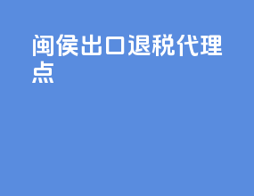 闽侯出口退税代理点