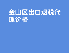 金山区出口退税代理价格