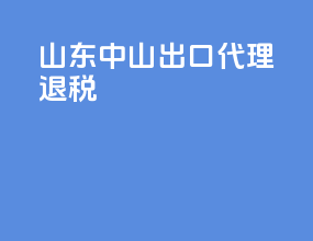 山东中山出口代理退税
