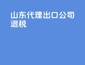 山东代理出口公司退税