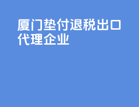 厦门垫付退税出口代理企业