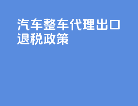 汽车整车代理出口退税政策