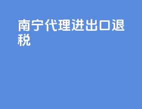 南宁代理进出口退税