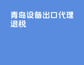 青岛设备出口代理退税
