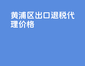 黄浦区出口退税代理价格