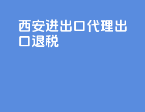 西安进出口代理出口退税