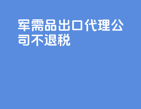 军需品出口代理公司不退税