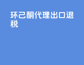 环己酮代理出口退税