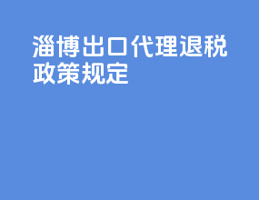 淄博出口代理退税政策规定
