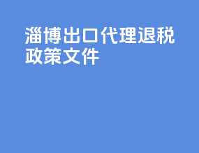 淄博出口代理退税政策文件