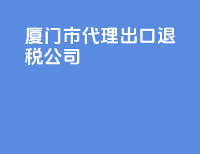 厦门市代理出口退税公司
