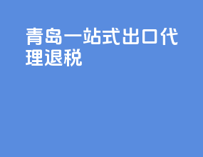 青岛一站式出口代理退税