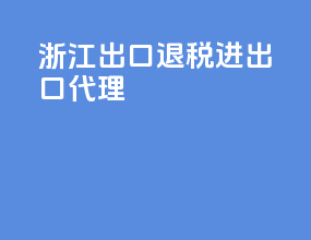 浙江出口退税进出口代理