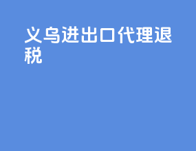 义乌进出口代理退税
