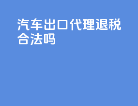 汽车出口代理退税合法吗