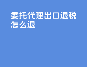 委托代理出口退税怎么退