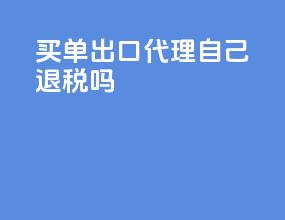 买单出口代理自己退税吗