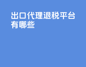 出口代理退税平台有哪些