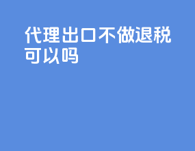 代理出口不做退税可以吗