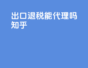 出口退税能代理吗知乎