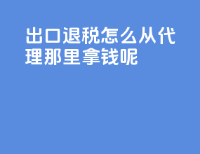 出口退税怎么从代理那里拿钱呢