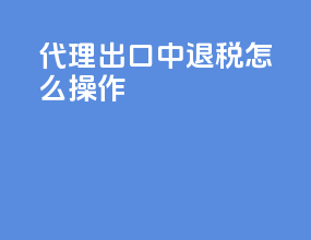 代理出口中退税怎么操作