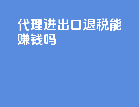 代理进出口退税能赚钱吗